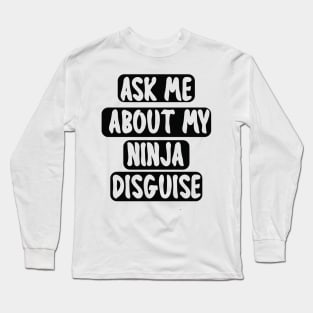 Ask Me About My Ninja Disguise Long Sleeve T-Shirt